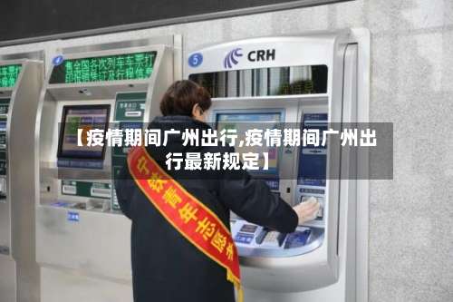 【疫情期间广州出行,疫情期间广州出行最新规定】