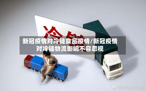 新冠疫情对冷链食品疫情/新冠疫情对冷链物流影响不容忽视