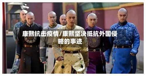 康熙抗击疫情/康熙坚决抵抗外国侵略的事迹-第3张图片