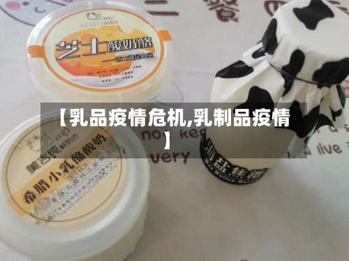 【乳品疫情危机,乳制品疫情】-第2张图片