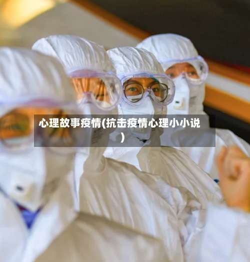 心理故事疫情(抗击疫情心理小小说)