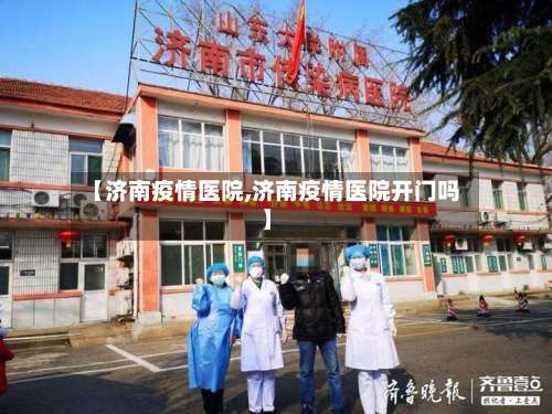 【济南疫情医院,济南疫情医院开门吗】