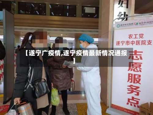 【遂宁广疫情,遂宁疫情最新情况通报】