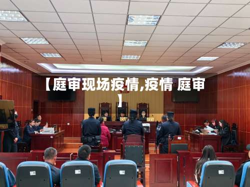 【庭审现场疫情,疫情 庭审】-第3张图片