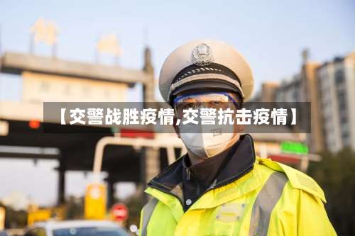 【交警战胜疫情,交警抗击疫情】