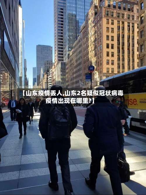 【山东疫情丢人,山东2名疑似冠状病毒疫情出现在哪里?】-第2张图片