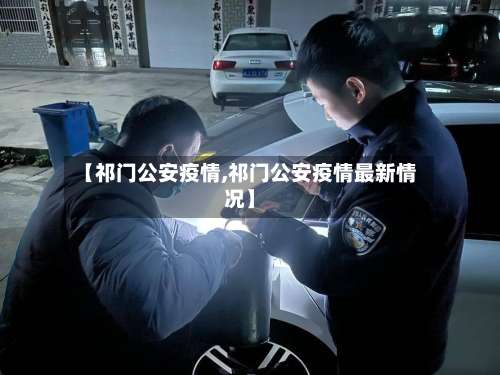 【祁门公安疫情,祁门公安疫情最新情况】-第2张图片