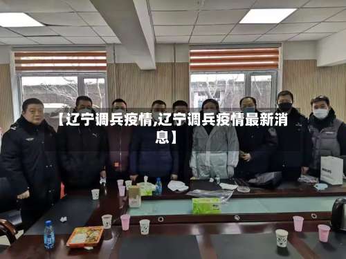 【辽宁调兵疫情,辽宁调兵疫情最新消息】