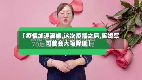 【疫情加速离婚,这次疫情之后,离婚率可能会大幅降低】