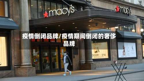 疫情倒闭品牌/疫情期间倒闭的奢侈品牌-第3张图片