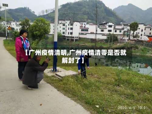 【广州疫情清明,广州疫情清零是否就解封了】-第2张图片