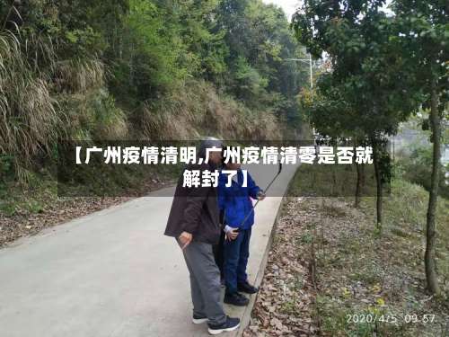 【广州疫情清明,广州疫情清零是否就解封了】-第3张图片