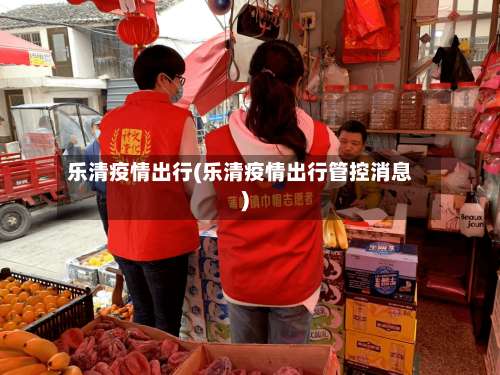 乐清疫情出行(乐清疫情出行管控消息)