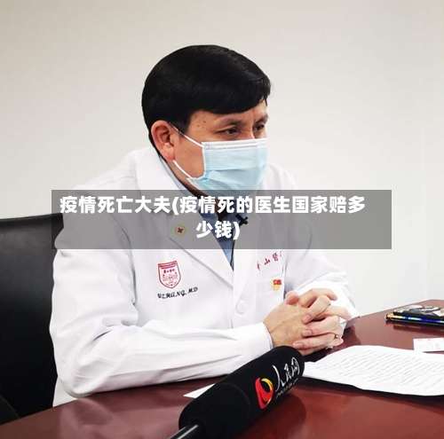 疫情死亡大夫(疫情死的医生国家赔多少钱)