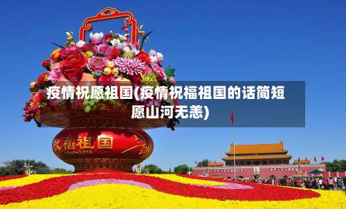 疫情祝愿祖国(疫情祝福祖国的话简短愿山河无恙)-第2张图片