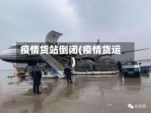 疫情货站倒闭(疫情货运)-第2张图片
