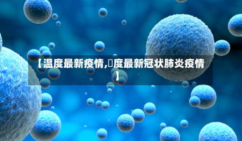 【温度最新疫情,卬度最新冠状肺炎疫情】-第2张图片