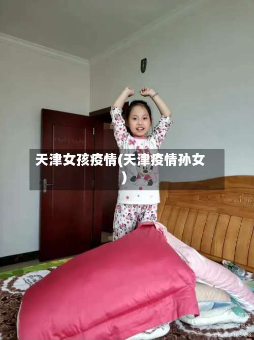 天津女孩疫情(天津疫情孙女)