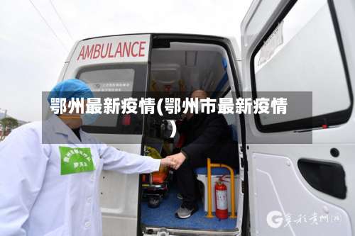 鄂州最新疫情(鄂州市最新疫情)-第3张图片
