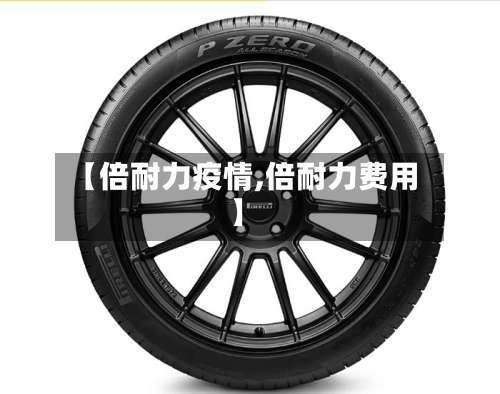 【倍耐力疫情,倍耐力费用】-第3张图片