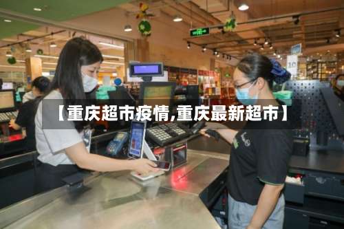 【重庆超市疫情,重庆最新超市】-第2张图片