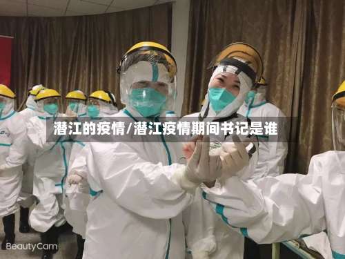 潜江的疫情/潜江疫情期间书记是谁