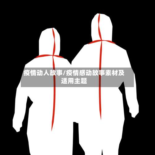 疫情动人故事/疫情感动故事素材及适用主题