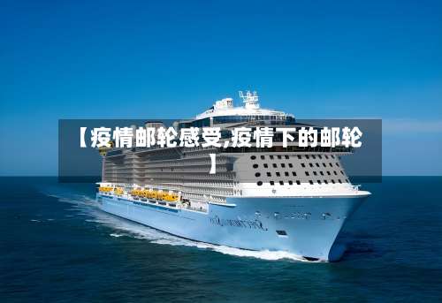 【疫情邮轮感受,疫情下的邮轮】