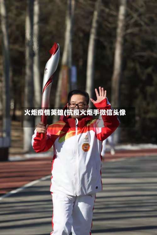 火炬疫情英雄(抗疫火炬手微信头像)