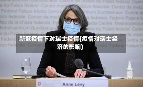 新冠疫情下对瑞士疫情(疫情对瑞士经济的影响)-第2张图片