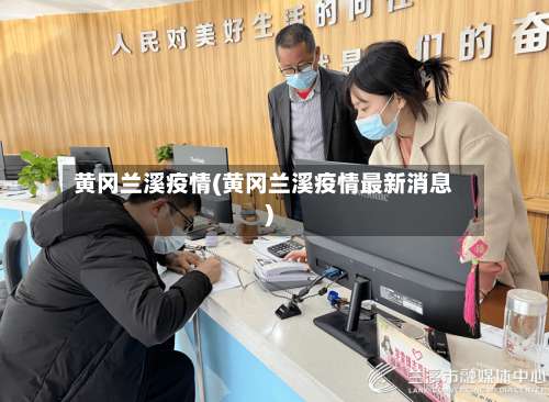 黄冈兰溪疫情(黄冈兰溪疫情最新消息)-第2张图片