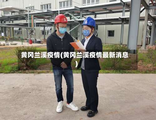 黄冈兰溪疫情(黄冈兰溪疫情最新消息)-第3张图片