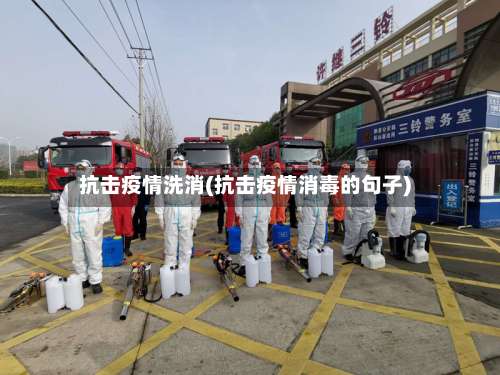 抗击疫情洗消(抗击疫情消毒的句子)