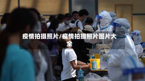 疫情拍摄照片/疫情拍摄照片图片大全