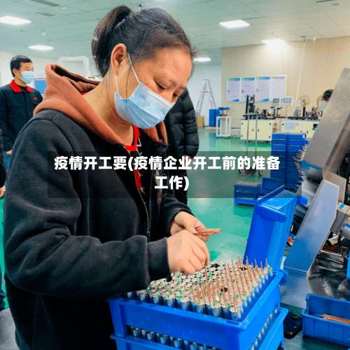 疫情开工要(疫情企业开工前的准备工作)-第2张图片
