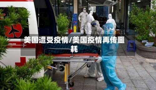 美国遭受疫情/美国疫情再传噩耗-第2张图片