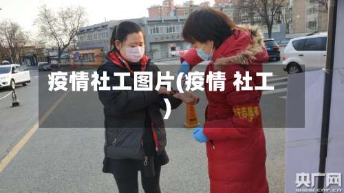 疫情社工图片(疫情 社工)