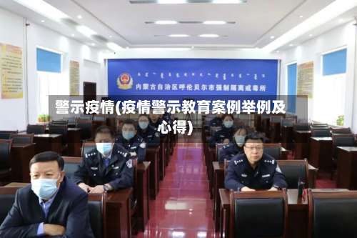 警示疫情(疫情警示教育案例举例及心得)