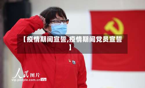 【疫情期间宣誓,疫情期间党员宣誓】