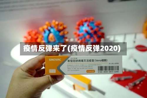 疫情反弹来了(疫情反弹2020)-第2张图片