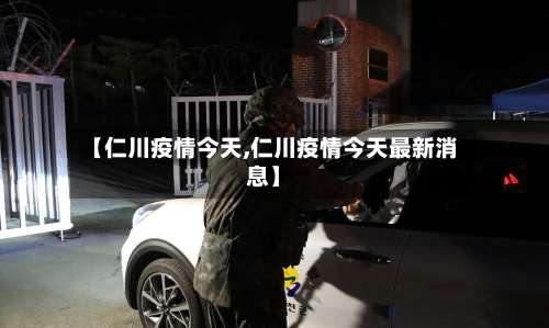 【仁川疫情今天,仁川疫情今天最新消息】-第2张图片