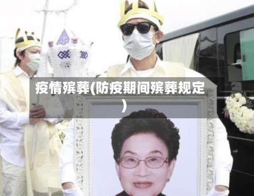 疫情殡葬(防疫期间殡葬规定)-第3张图片