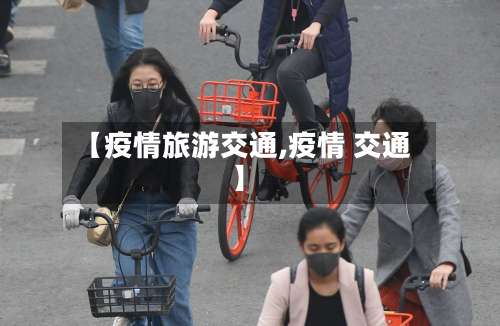 【疫情旅游交通,疫情 交通】-第2张图片