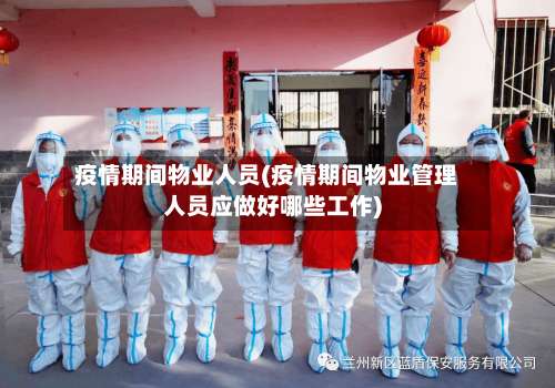 疫情期间物业人员(疫情期间物业管理人员应做好哪些工作)