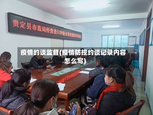 疫情约谈监督(疫情防控约谈记录内容怎么写)