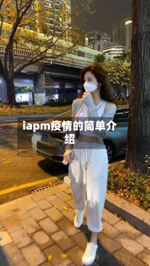 iapm疫情的简单介绍-第3张图片