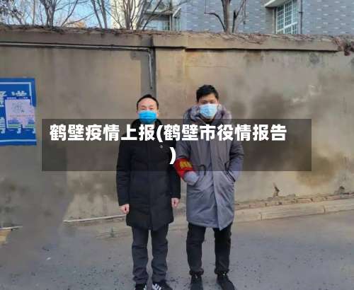 鹤壁疫情上报(鹤壁市役情报告)