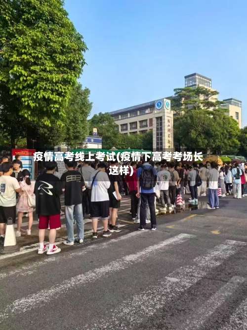 疫情高考线上考试(疫情下高考考场长这样)-第3张图片