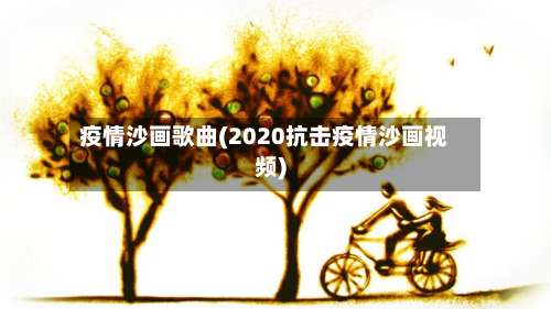 疫情沙画歌曲(2020抗击疫情沙画视频)