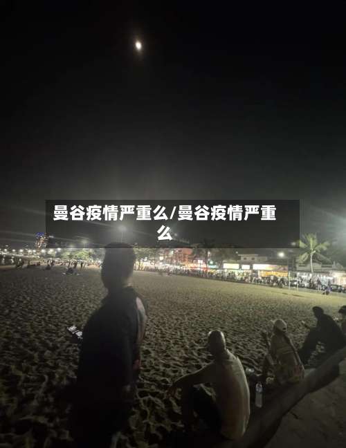 曼谷疫情严重么/曼谷疫情严重么-第3张图片